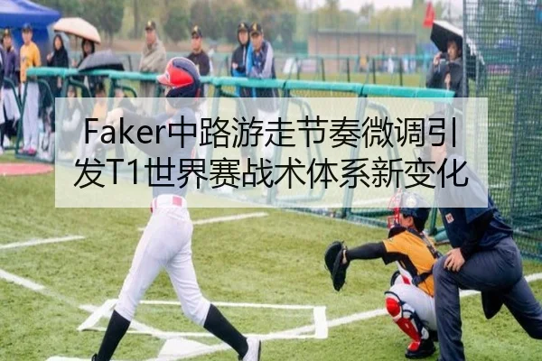 Faker中路游走节奏微调引发T1世界赛战术体系新变化
